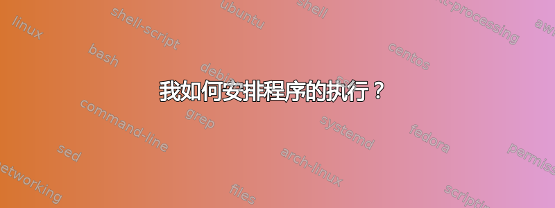 我如何安排程序的执行？