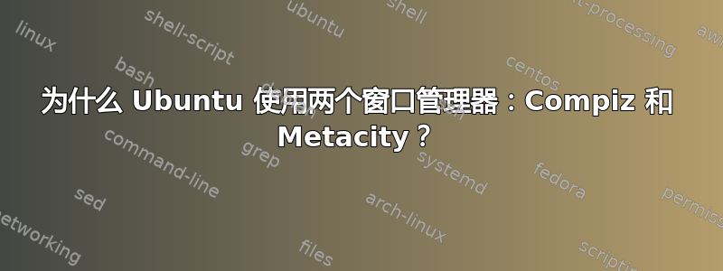 为什么 Ubuntu 使用两个窗口管理器：Compiz 和 Metacity？