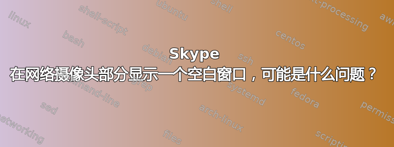 Skype 在网络摄像头部分显示一个空白窗口，可能是什么问题？