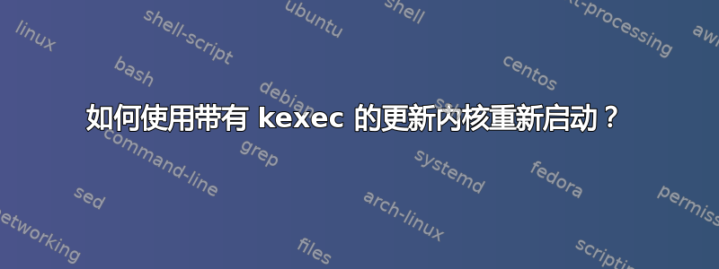 如何使用带有 kexec 的更新内核重新启动？