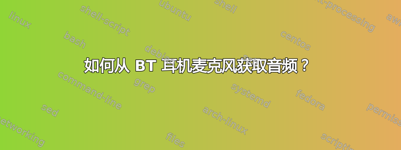 如何从 BT 耳机麦克风获取音频？