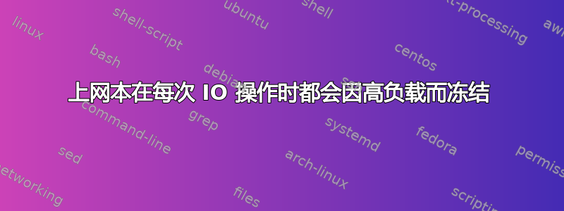 上网本在每次 IO 操作时都会因高负载而冻结