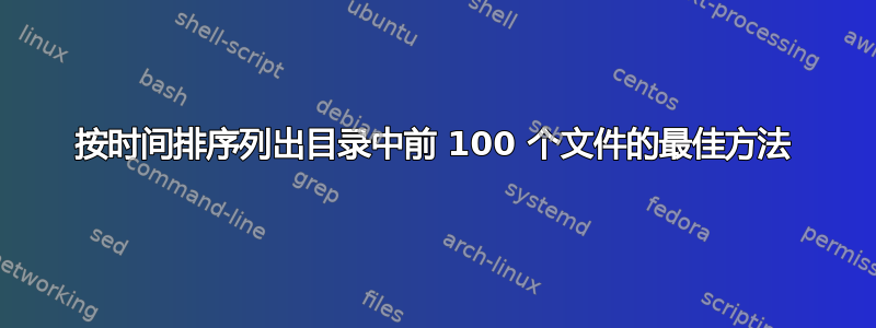 按时间排序列出目录中前 100 个文件的最佳方法