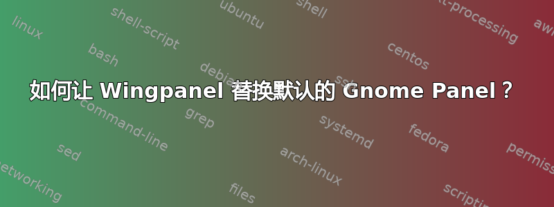 如何让 Wingpanel 替换默认的 Gnome Panel？