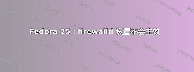 Fedora 25：firewalld 设置不会生效 