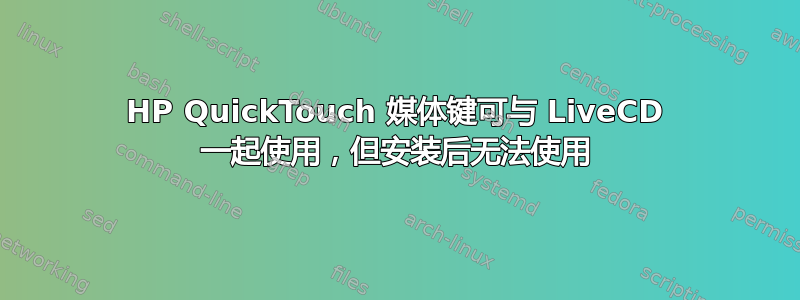 HP QuickTouch 媒体键可与 LiveCD 一起使用，但安装后无法使用