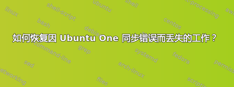 如何恢复因 Ubuntu One 同步错误而丢失的工作？