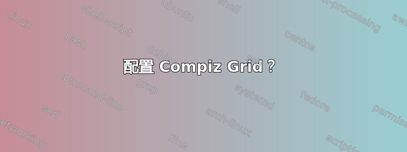 配置 Compiz Grid？