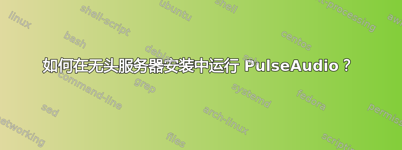 如何在无头服务器安装中运行 PulseAudio？