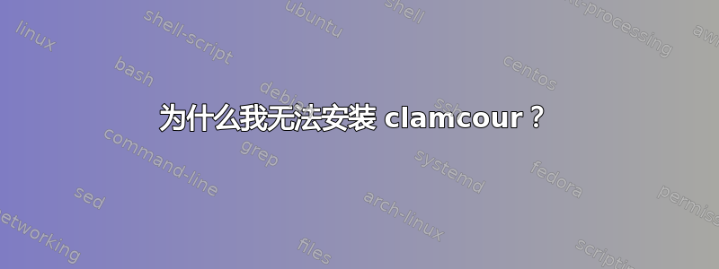 为什么我无法安装 clamcour？