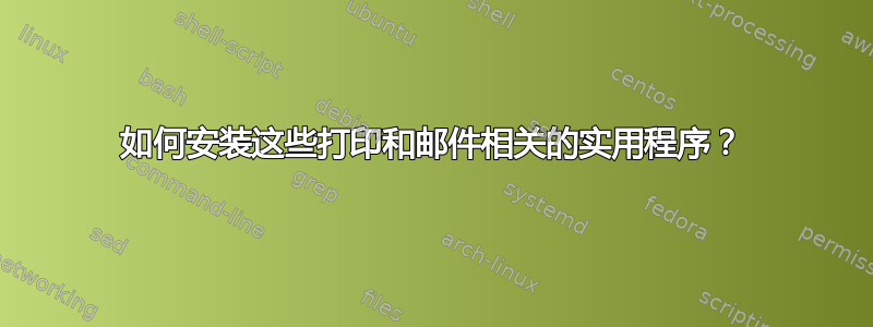 如何安装这些打印和邮件相关的实用程序？