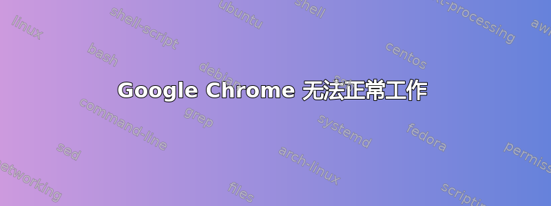 Google Chrome 无法正常工作