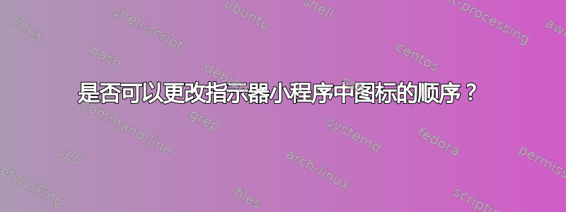 是否可以更改指示器小程序中图标的顺序？