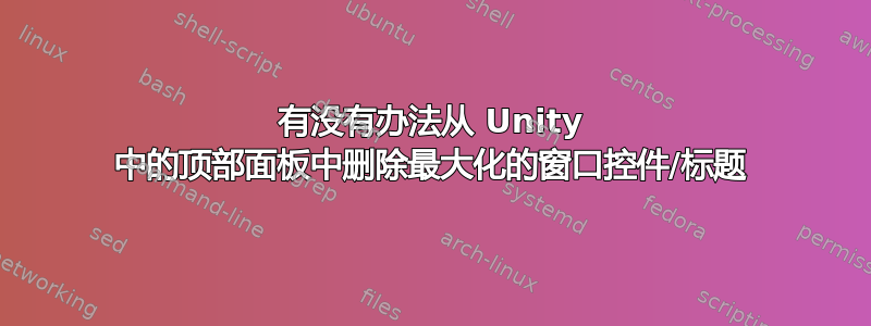 有没有办法从 Unity 中的顶部面板中删除最大化的窗口控件/标题