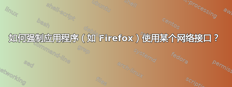 如何强制应用程序（如 Firefox）使用某个网络接口？