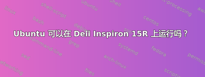 Ubuntu 可以在 Dell Inspiron 15R 上运行吗？