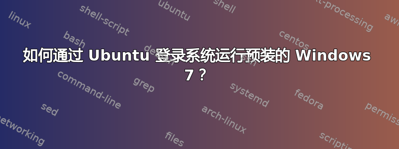 如何通过 Ubuntu 登录系统运行预装的 Windows 7？