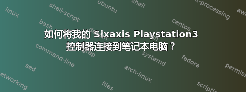 如何将我的 Sixaxis Playstation3 控制器连接到笔记本电脑？