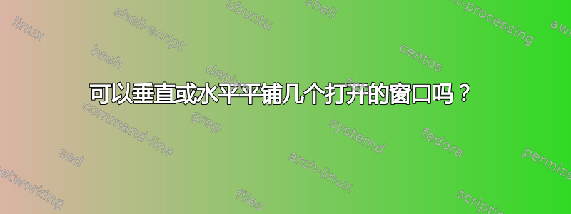 可以垂直或水平平铺几个打开的窗口吗？