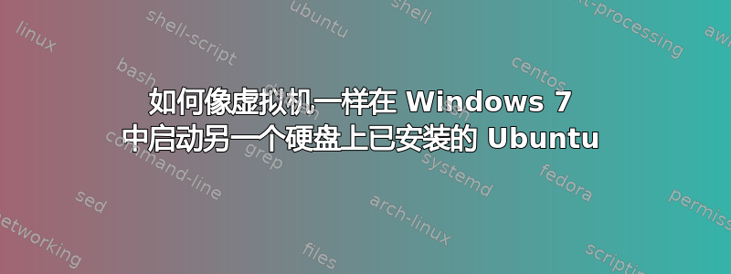 如何像虚拟机一样在 Windows 7 中启动另一个硬盘上已安装的 Ubuntu