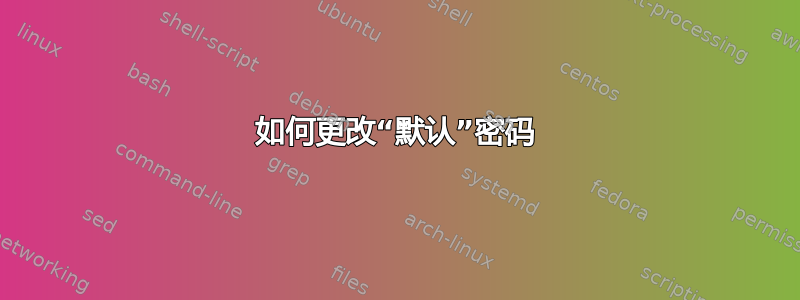 如何更改“默认”密码