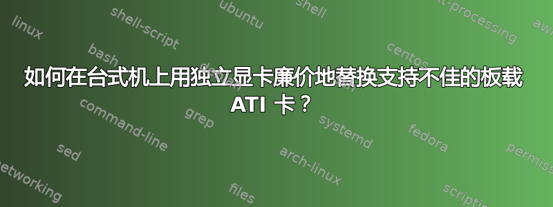 如何在台式机上用独立显卡廉价地替换支持不佳的板载 ATI 卡？