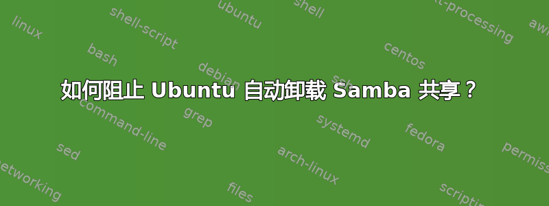 如何阻止 Ubuntu 自动卸载 Samba 共享？