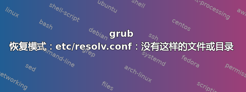 grub 恢复模式：etc/resolv.conf：没有这样的文件或目录