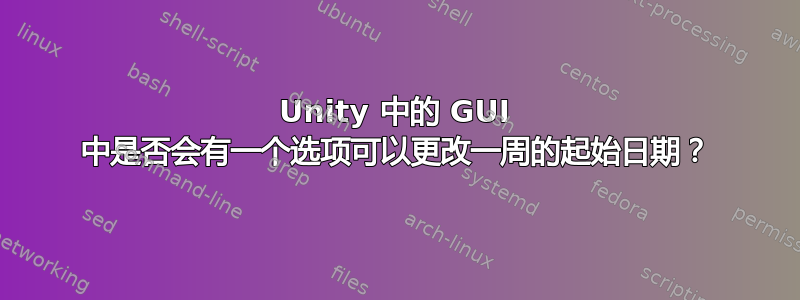 Unity 中的 GUI 中是否会有一个选项可以更改一周的起始日期？