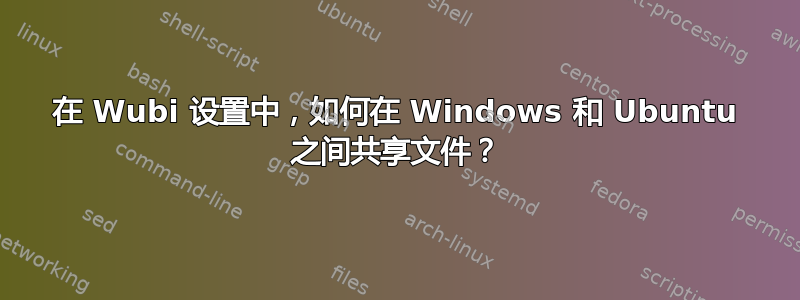 在 Wubi 设置中，如何在 Windows 和 Ubuntu 之间共享文件？