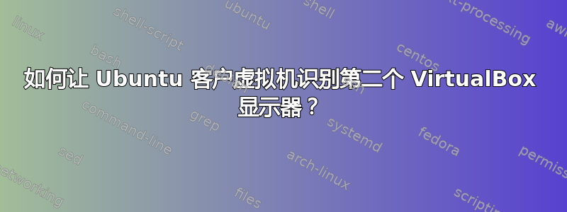 如何让 Ubuntu 客户虚拟机识别第二个 VirtualBox 显示器？