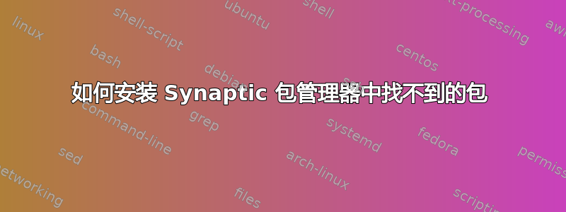 如何安装 Synaptic 包管理器中找不到的包