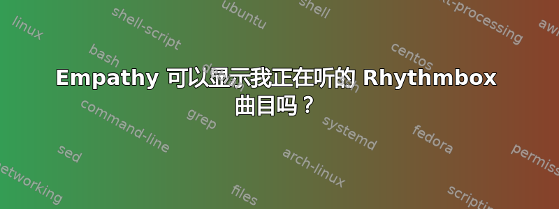 Empathy 可以显示我正在听的 Rhythmbox 曲目吗？