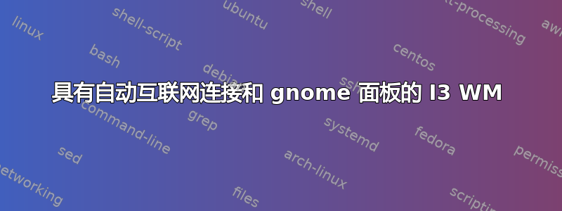 具有自动互联网连接和 gnome 面板的 I3 WM