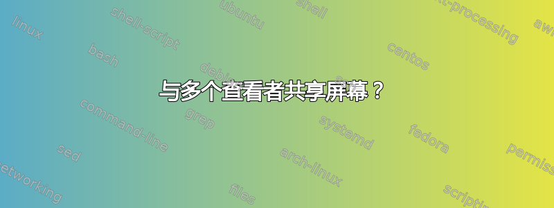 与多个查看者共享屏幕？