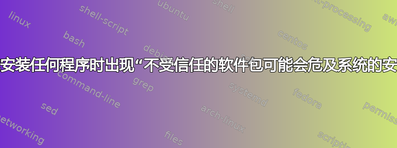 尝试安装任何程序时出现“不受信任的软件包可能会危及系统的安全”