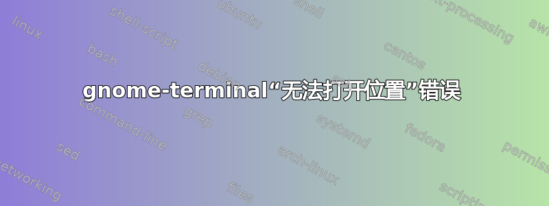 gnome-terminal“无法打开位置”错误