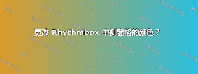 更改 Rhythmbox 中侧窗格的颜色？