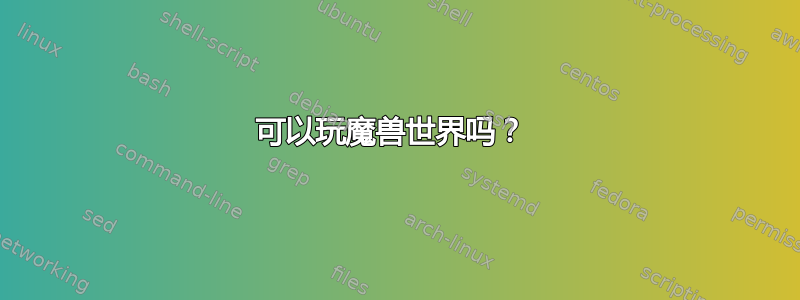 可以玩魔兽世界吗？ 