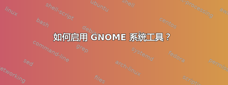 如何启用 GNOME 系统工具？