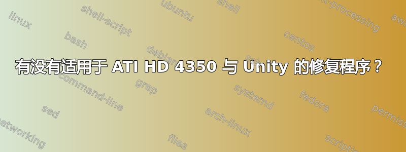 有没有适用于 ATI HD 4350 与 Unity 的修复程序？