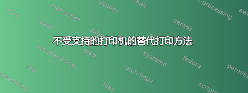 不受支持的打印机的替代打印方法