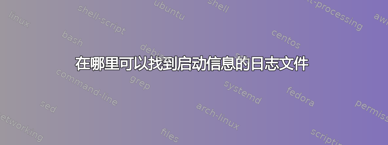 在哪里可以找到启动信息的日志文件