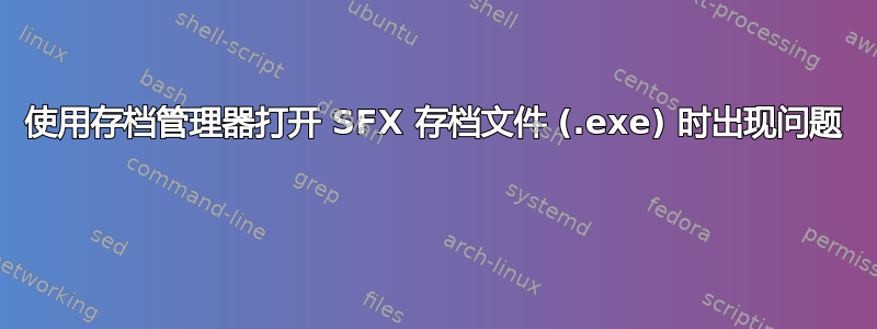 使用存档管理器打开 SFX 存档文件 (.exe) 时出现问题 