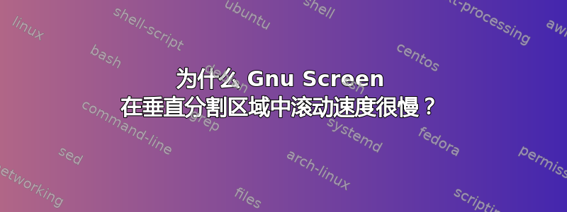 为什么 Gnu Screen 在垂直分割区域中滚动速度很慢？