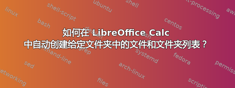 如何在 LibreOffice Calc 中自动创建给定文件夹中的文件和文件夹列表？