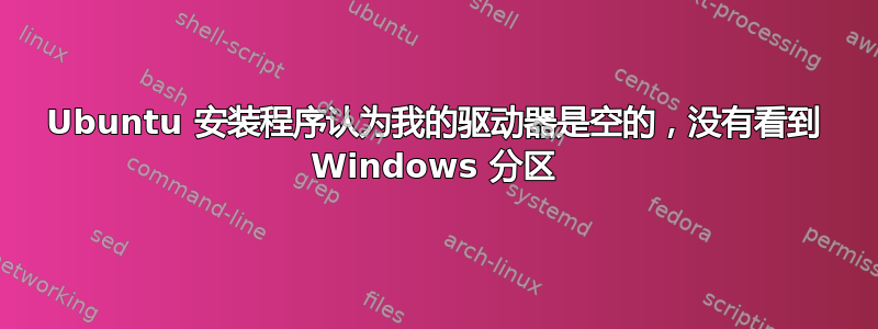 Ubuntu 安装程序认为我的驱动器是空的，没有看到 Windows 分区