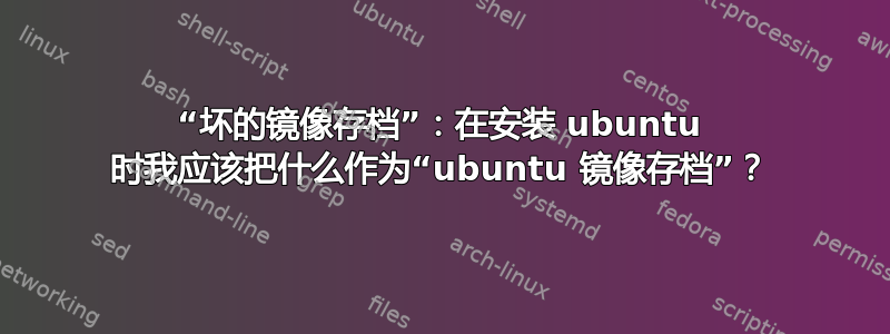 “坏的镜像存档”：在安装 ubuntu 时我应该把什么作为“ubuntu 镜像存档”？