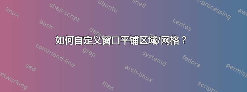 如何自定义窗口平铺区域/网格？