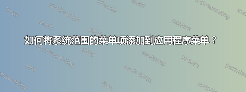 如何将系统范围的菜单项添加到应用程序菜单？